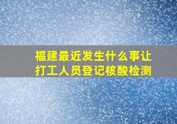 福建最近发生什么事让打工人员登记核酸检测