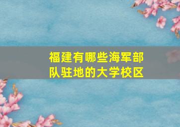 福建有哪些海军部队驻地的大学校区