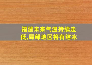 福建未来气温持续走低,局部地区将有结冰