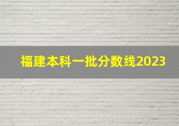 福建本科一批分数线2023