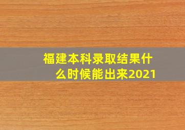 福建本科录取结果什么时候能出来2021