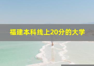 福建本科线上20分的大学