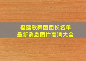 福建歌舞团团长名单最新消息图片高清大全