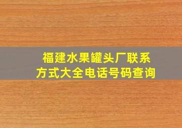 福建水果罐头厂联系方式大全电话号码查询