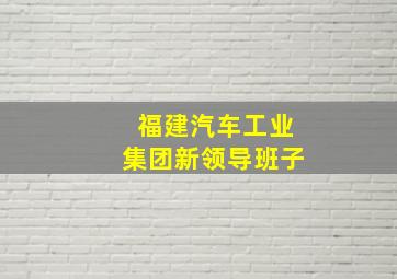 福建汽车工业集团新领导班子