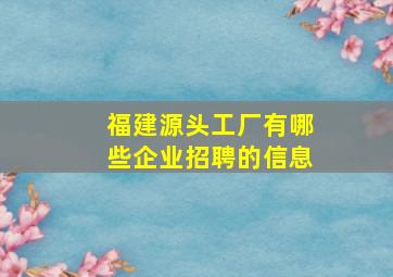 福建源头工厂有哪些企业招聘的信息