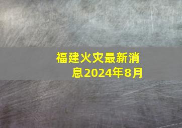 福建火灾最新消息2024年8月