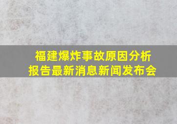 福建爆炸事故原因分析报告最新消息新闻发布会