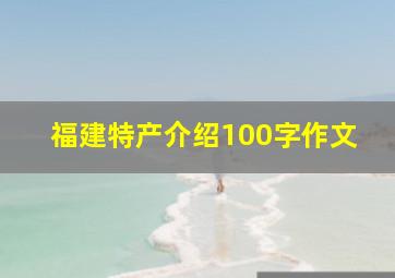 福建特产介绍100字作文