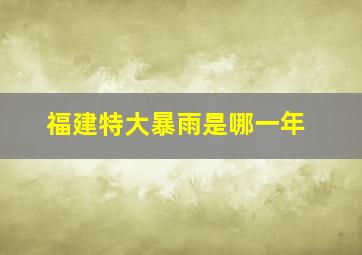 福建特大暴雨是哪一年