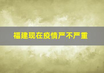 福建现在疫情严不严重