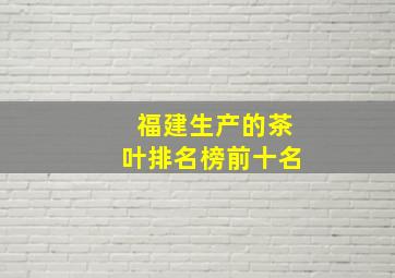 福建生产的茶叶排名榜前十名