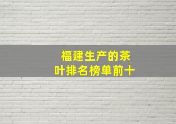 福建生产的茶叶排名榜单前十