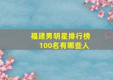 福建男明星排行榜100名有哪些人