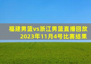 福建男篮vs浙江男篮直播回放2023年11月4号比赛结果