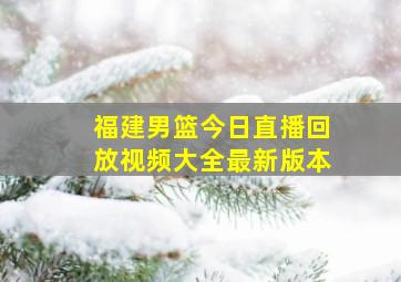 福建男篮今日直播回放视频大全最新版本