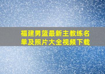 福建男篮最新主教练名单及照片大全视频下载