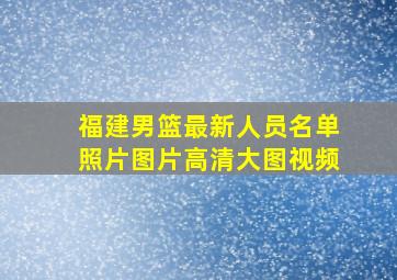 福建男篮最新人员名单照片图片高清大图视频