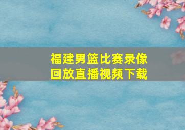 福建男篮比赛录像回放直播视频下载