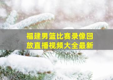 福建男篮比赛录像回放直播视频大全最新