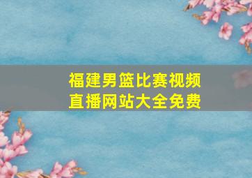 福建男篮比赛视频直播网站大全免费