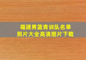 福建男篮青训队名单照片大全高清图片下载