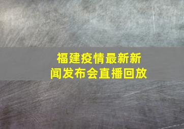 福建疫情最新新闻发布会直播回放