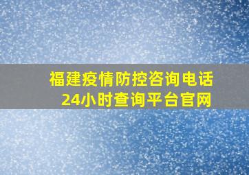 福建疫情防控咨询电话24小时查询平台官网