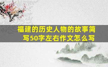 福建的历史人物的故事简写50字左右作文怎么写