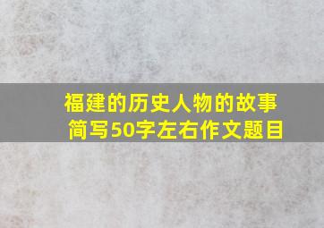 福建的历史人物的故事简写50字左右作文题目