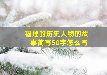 福建的历史人物的故事简写50字怎么写