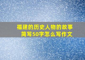 福建的历史人物的故事简写50字怎么写作文