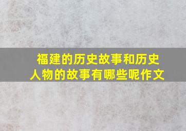 福建的历史故事和历史人物的故事有哪些呢作文