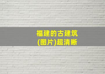 福建的古建筑(图片)超清晰