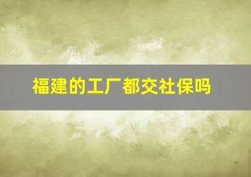 福建的工厂都交社保吗