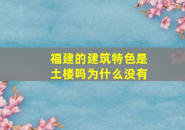 福建的建筑特色是土楼吗为什么没有