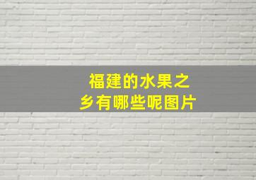 福建的水果之乡有哪些呢图片