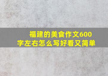 福建的美食作文600字左右怎么写好看又简单