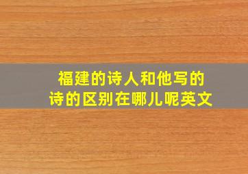 福建的诗人和他写的诗的区别在哪儿呢英文