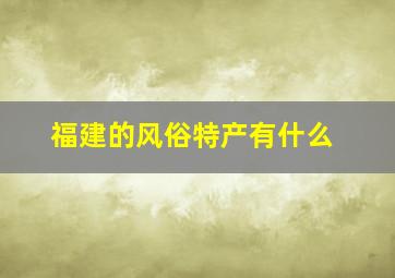 福建的风俗特产有什么