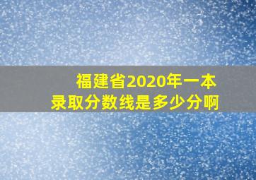 福建省2020年一本录取分数线是多少分啊