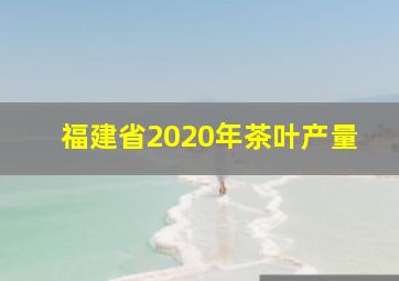 福建省2020年茶叶产量