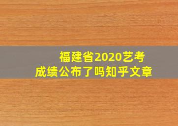 福建省2020艺考成绩公布了吗知乎文章