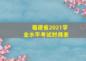 福建省2021学业水平考试时间表