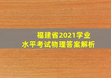 福建省2021学业水平考试物理答案解析