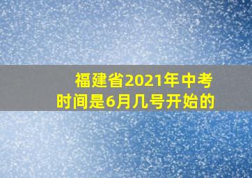 福建省2021年中考时间是6月几号开始的