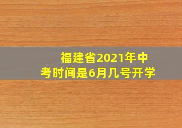 福建省2021年中考时间是6月几号开学