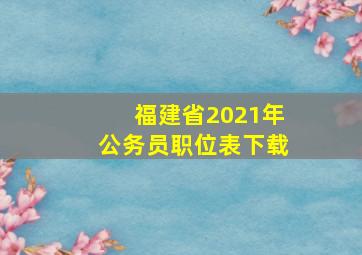 福建省2021年公务员职位表下载