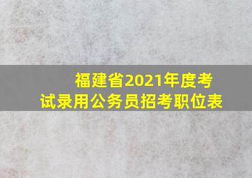 福建省2021年度考试录用公务员招考职位表