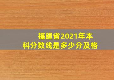 福建省2021年本科分数线是多少分及格